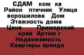 СДАМ 3 ком. кв. › Район ­ птичник › Улица ­ ворошилова › Дом ­ 777 › Этажность дома ­ 5 › Цена ­ 0 - Приморский край, Артем г. Недвижимость » Квартиры аренда   